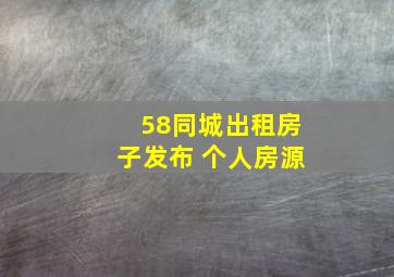 58同城出租房子发布 个人房源